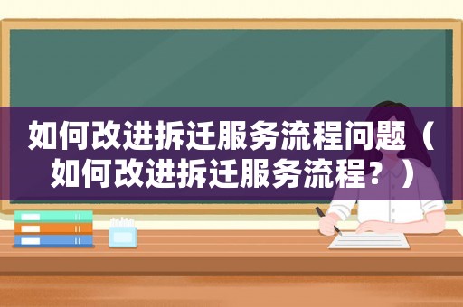 如何改進(jìn)拆遷服務(wù)流程問題（如何改進(jìn)拆遷服務(wù)流程？）