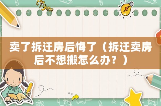 賣了拆遷房后悔了（拆遷賣房后不想搬怎么辦？）