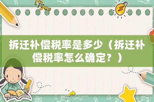 拆遷補償稅率是多少（拆遷補償稅率怎么確定？）