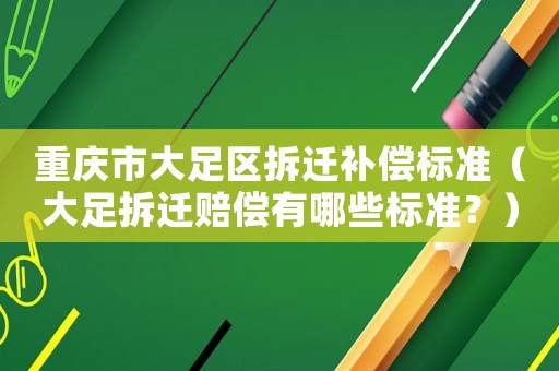重慶市大足區拆遷補償標準（大足拆遷賠償有哪些標準？）