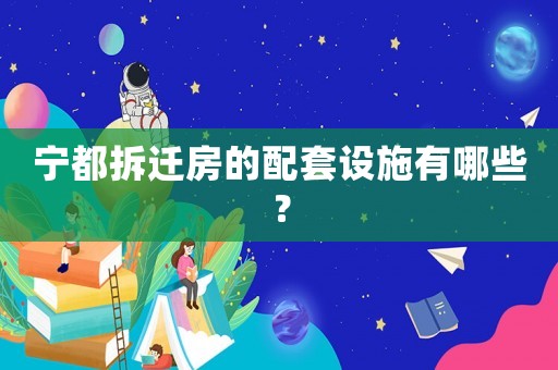 寧都拆遷房的配套設施有哪些？