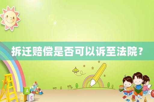 拆遷賠償是否可以訴至法院？