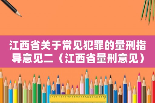 江西省關于常見犯罪的量刑指導意見二（江西省量刑意見）