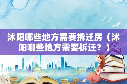 沭陽哪些地方需要拆遷房（沭陽哪些地方需要拆遷？）