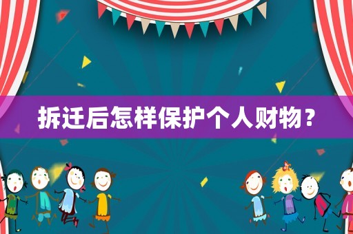拆遷后怎樣保護個人財物？