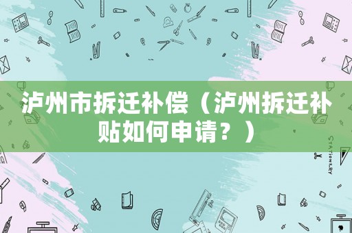 瀘州市拆遷補償（瀘州拆遷補貼如何申請？）