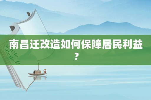 南昌遷改造如何保障居民利益？