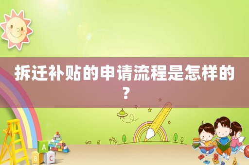 拆遷補(bǔ)貼的申請(qǐng)流程是怎樣的？
