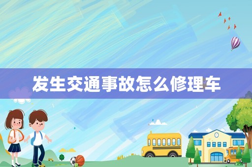 發(fā)生交通事故怎么修理車