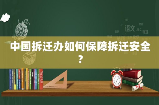 中國拆遷辦如何保障拆遷安全？