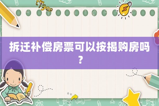拆遷補償房票可以按揭購房嗎？