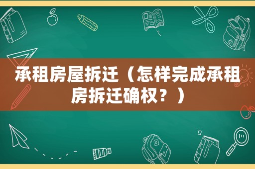 承租房屋拆遷（怎樣完成承租房拆遷確權？）