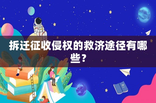 拆遷征收侵權的救濟途徑有哪些？