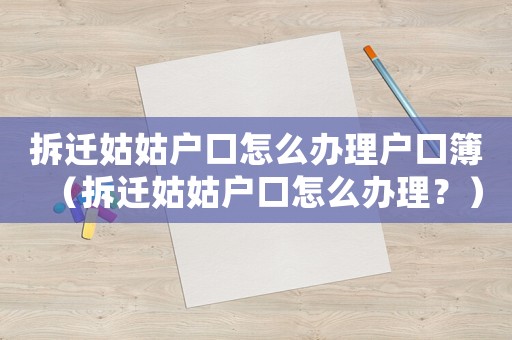 拆遷姑姑戶口怎么辦理戶口簿（拆遷姑姑戶口怎么辦理？）