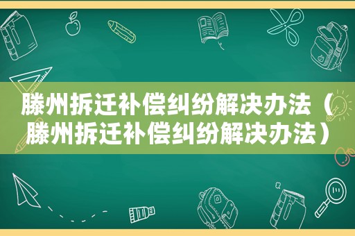 滕州拆遷補償糾紛解決辦法（滕州拆遷補償糾紛解決辦法）
