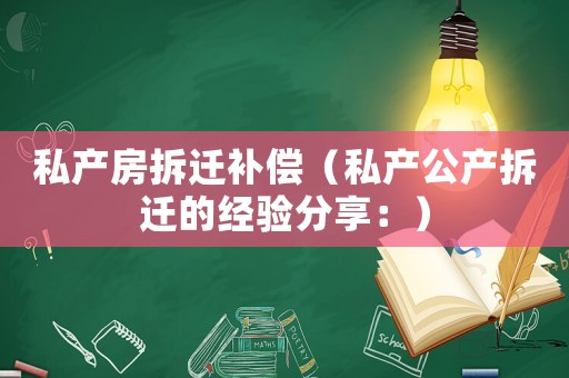 私產房拆遷補償（私產公產拆遷的經驗分享：）