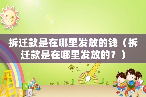 拆遷款是在哪里發放的錢（拆遷款是在哪里發放的？）