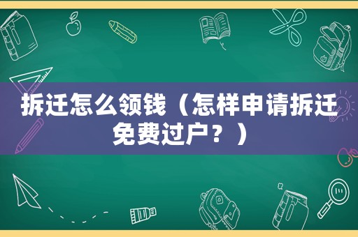 拆遷怎么領錢（怎樣申請拆遷免費過戶？）