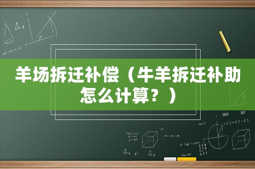 羊場拆遷補償（牛羊拆遷補助怎么計算？）