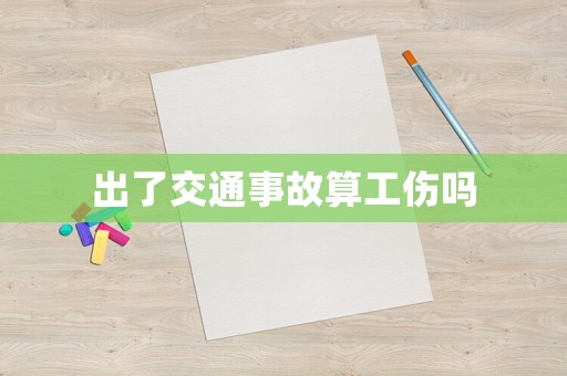 出了交通事故算工傷嗎
