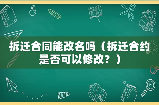 拆遷合同能改名嗎（拆遷合約是否可以修改？）