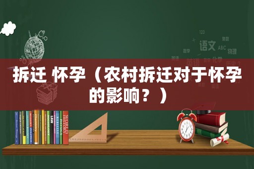 拆遷 懷孕（農(nóng)村拆遷對于懷孕的影響？）