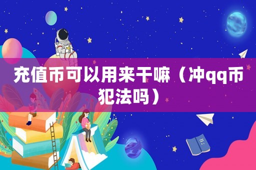 充值幣可以用來干嘛（沖qq幣犯法嗎）