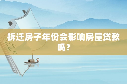 拆遷房子年份會影響房屋貸款嗎？