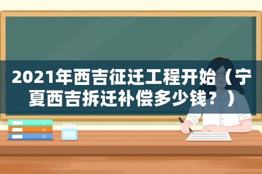 2021年西吉征遷工程開始（寧夏西吉拆遷補償多少錢？）