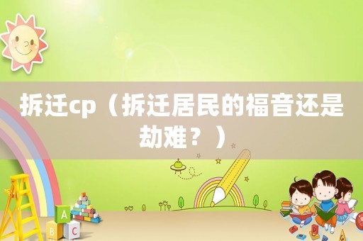 拆遷cp（拆遷居民的福音還是劫難？）