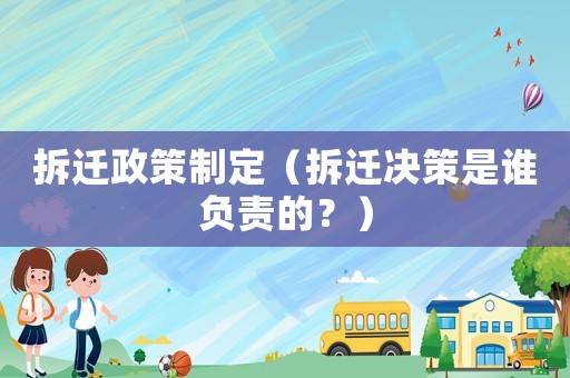拆遷政策制定（拆遷決策是誰負責的？）