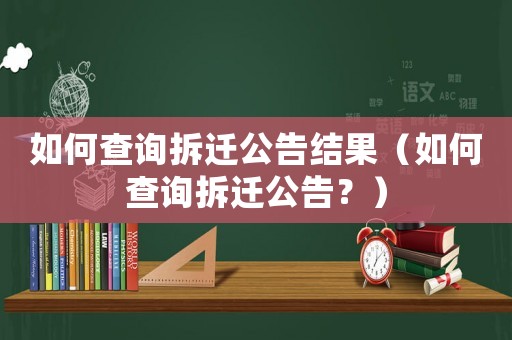 如何查詢拆遷公告結果（如何查詢拆遷公告？）