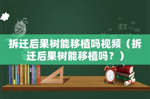 拆遷后果樹能移植嗎視頻（拆遷后果樹能移植嗎？）