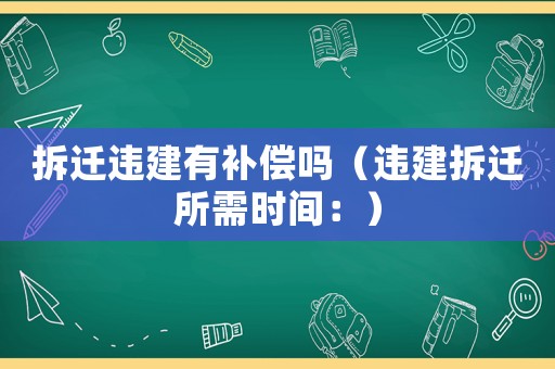 拆遷違建有補(bǔ)償嗎（違建拆遷所需時間：）