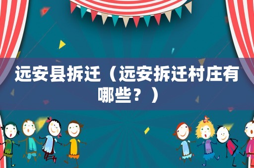 遠(yuǎn)安縣拆遷（遠(yuǎn)安拆遷村莊有哪些？）