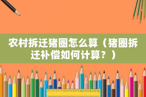 農村拆遷豬圈怎么算（豬圈拆遷補償如何計算？）