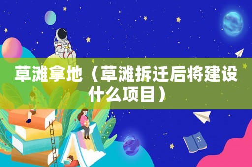 草灘拿地（草灘拆遷后將建設什么項目）