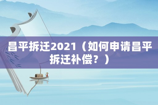 昌平拆遷2021（如何申請(qǐng)昌平拆遷補(bǔ)償？）