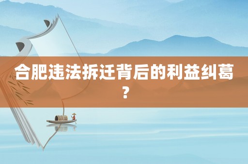 合肥違法拆遷背后的利益糾葛？