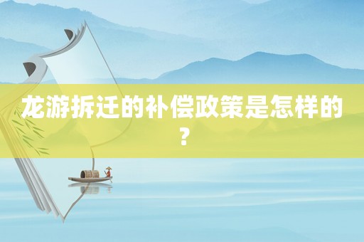 龍游拆遷的補(bǔ)償政策是怎樣的？