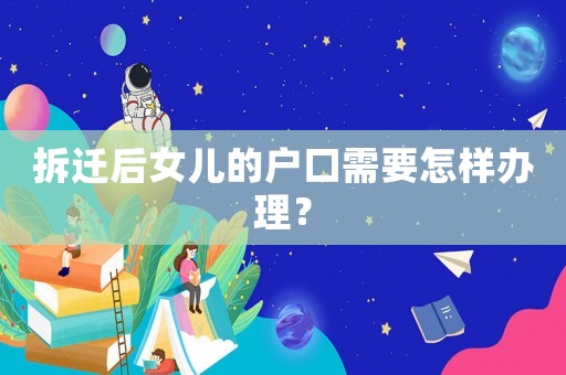 拆遷后女兒的戶口需要怎樣辦理？