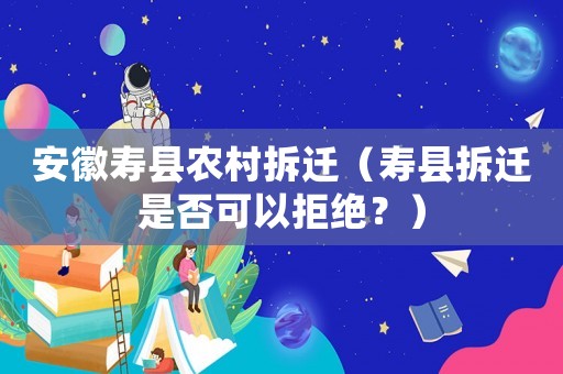 安徽壽縣農村拆遷（壽縣拆遷是否可以拒絕？）