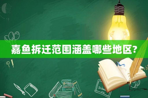 嘉魚拆遷范圍涵蓋哪些地區?
