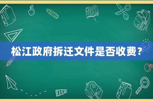 松江政府拆遷文件是否收費(fèi)？