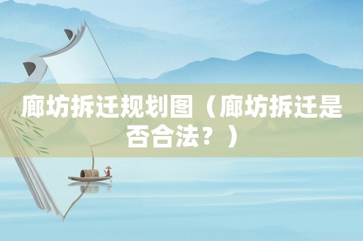 廊坊拆遷規(guī)劃圖（廊坊拆遷是否合法？）