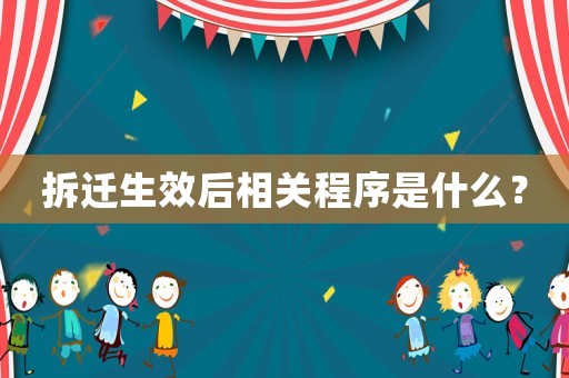 拆遷生效后相關程序是什么？