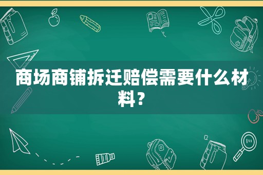 商場商鋪拆遷賠償需要什么材料？