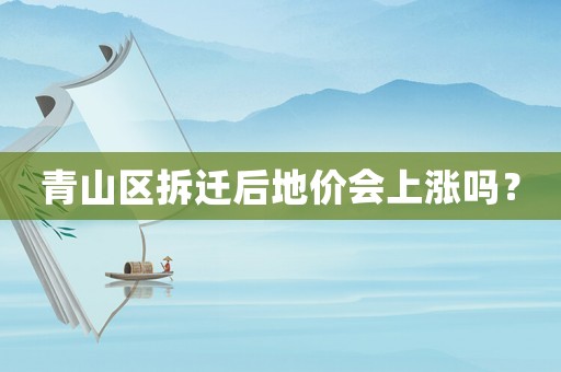 青山區拆遷后地價會上漲嗎？