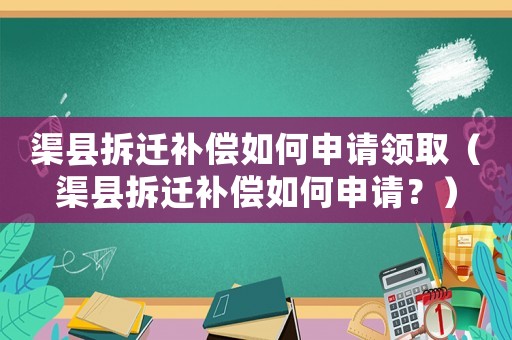渠縣拆遷補償如何申請領?。ㄇh拆遷補償如何申請？）