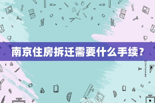 南京住房拆遷需要什么手續？
